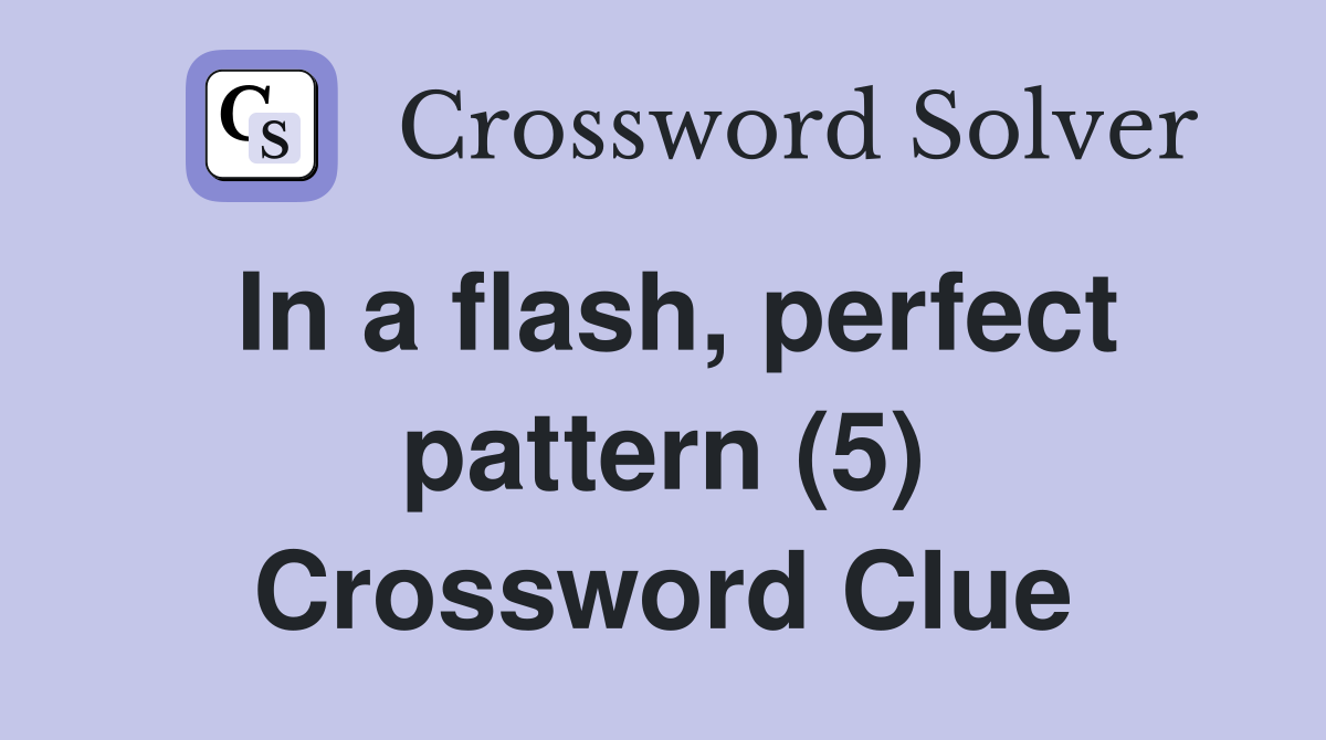 In a flash, perfect pattern (5) Crossword Clue Answers Crossword Solver